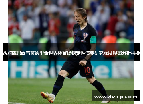 从对阵巴西看莫德里奇世界杯赛场稳定性演变研究深度观察分析提要