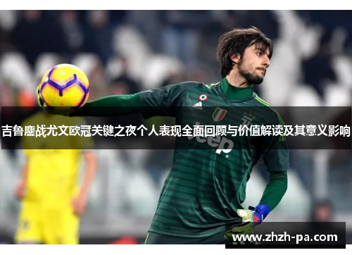 吉鲁鏖战尤文欧冠关键之夜个人表现全面回顾与价值解读及其意义影响