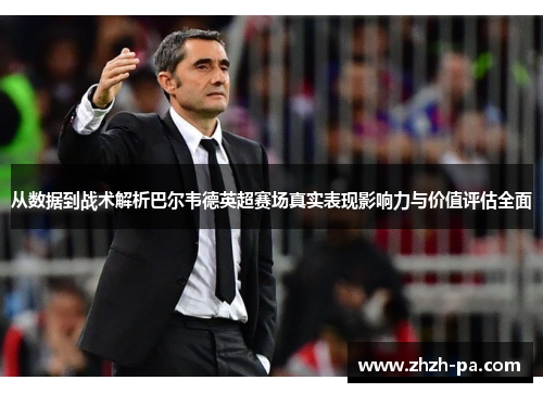 从数据到战术解析巴尔韦德英超赛场真实表现影响力与价值评估全面