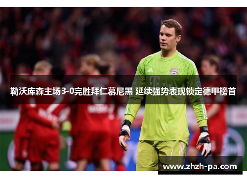 勒沃库森主场3-0完胜拜仁慕尼黑 延续强势表现锁定德甲榜首