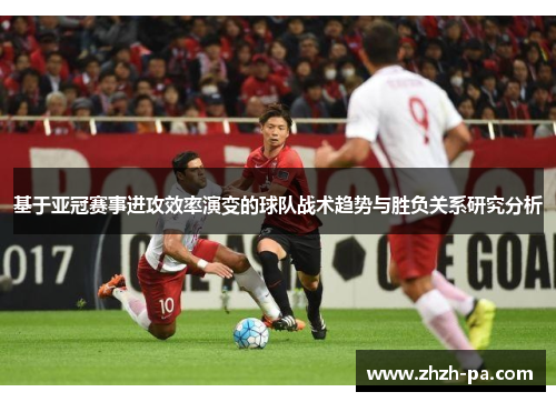 基于亚冠赛事进攻效率演变的球队战术趋势与胜负关系研究分析 基于亚冠赛事进攻效率演变的球队战术趋势与胜负关系研究分析