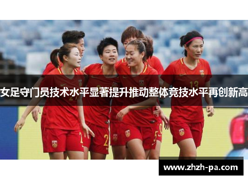 女足守门员技术水平显著提升推动整体竞技水平再创新高