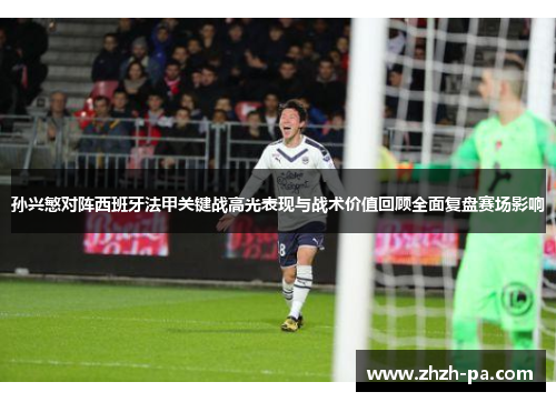 孙兴慜对阵西班牙法甲关键战高光表现与战术价值回顾全面复盘赛场影响