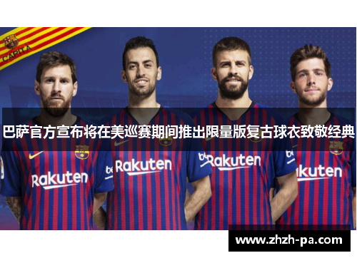 巴萨官方宣布将在美巡赛期间推出限量版复古球衣致敬经典