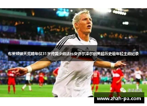 布莱顿破天荒聘年仅31岁德国少帅法比安许尔泽尔创英超历史最年轻主帅纪录 布莱顿破天荒聘年仅31岁德国少帅法比安许尔泽尔创英超历史最年轻主帅纪录