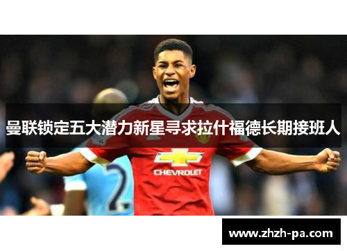 曼联锁定五大潜力新星寻求拉什福德长期接班人