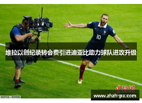 维拉以创纪录转会费引进迪亚比助力球队进攻升级 维拉以创纪录转会费引进迪亚比助力球队进攻升级