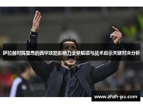 萨拉赫对阵里昂的西甲攻防影响力全景解读与战术启示关键对决分析