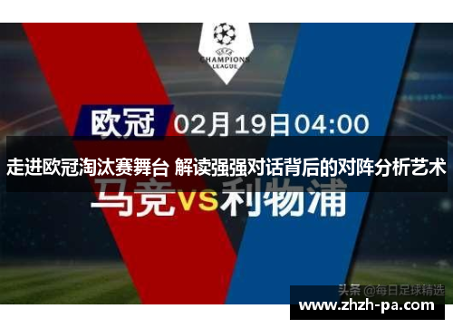 走进欧冠淘汰赛舞台 解读强强对话背后的对阵分析艺术 走进欧冠淘汰赛舞台 解读强强对话背后的对阵分析艺术
