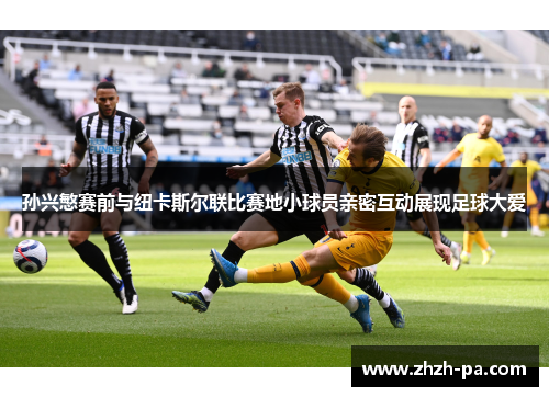 孙兴慜赛前与纽卡斯尔联比赛地小球员亲密互动展现足球大爱
