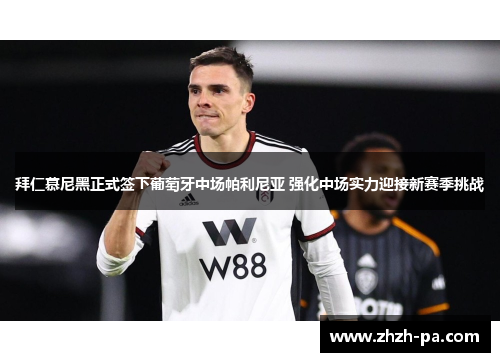 拜仁慕尼黑正式签下葡萄牙中场帕利尼亚 强化中场实力迎接新赛季挑战