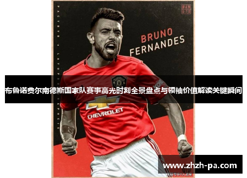 布鲁诺费尔南德斯国家队赛事高光时刻全景盘点与领袖价值解读关键瞬间 布鲁诺费尔南德斯国家队赛事高光时刻全景盘点与领袖价值解读关键瞬间
