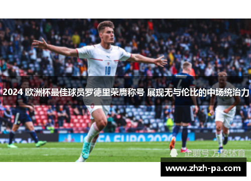 2024 欧洲杯最佳球员罗德里荣膺称号 展现无与伦比的中场统治力 2024 欧洲杯最佳球员罗德里荣膺称号 展现无与伦比的中场统治力