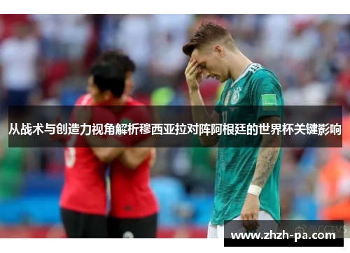 从战术与创造力视角解析穆西亚拉对阵阿根廷的世界杯关键影响 从战术与创造力视角解析穆西亚拉对阵阿根廷的世界杯关键影响