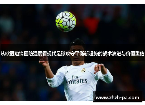 从欧冠边锋回防强度看现代足球攻守平衡新趋势的战术演进与价值重估 从欧冠边锋回防强度看现代足球攻守平衡新趋势的战术演进与价值重估