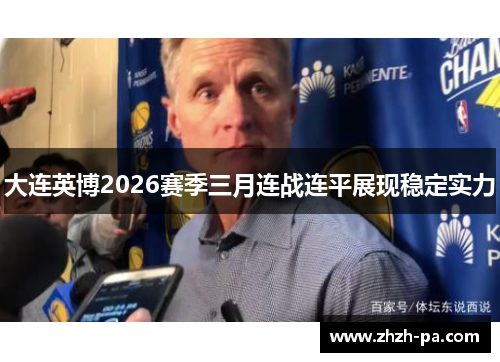 大连英博2026赛季三月连战连平展现稳定实力 大连英博2026赛季三月连战连平展现稳定实力