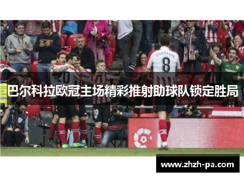 巴尔科拉欧冠主场精彩推射助球队锁定胜局 巴尔科拉欧冠主场精彩推射助球队锁定胜局