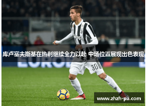 库卢塞夫斯基在热刺继续全力以赴 中场位置展现出色表现 库卢塞夫斯基在热刺继续全力以赴 中场位置展现出色表现