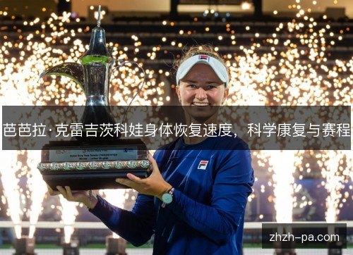 芭芭拉·克雷吉茨科娃身体恢复速度，科学康复与赛程