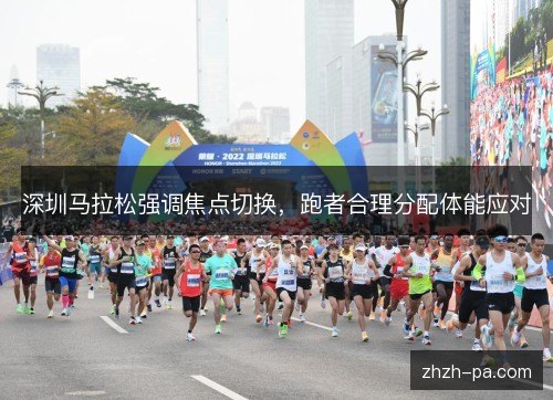 深圳马拉松强调焦点切换,跑者合理分配体能应对 深圳马拉松强调焦点切换,跑者合理分配体能应对